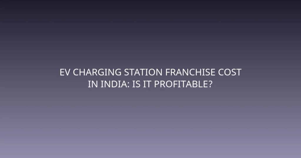 EV Charging Station Franchise Cost in India: Is It Profitable?
