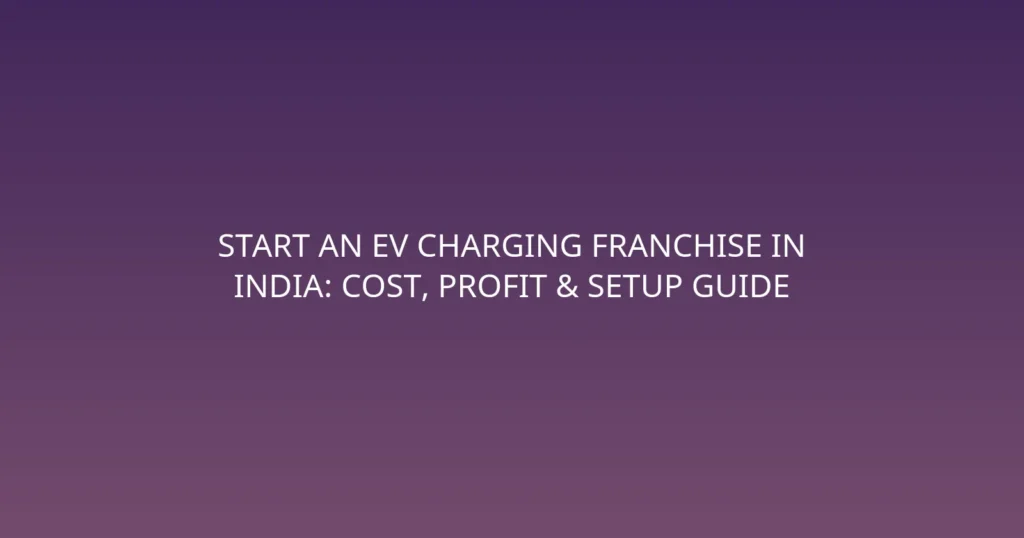 Start an EV Charging Franchise in India: Cost, Profit & Setup Guide