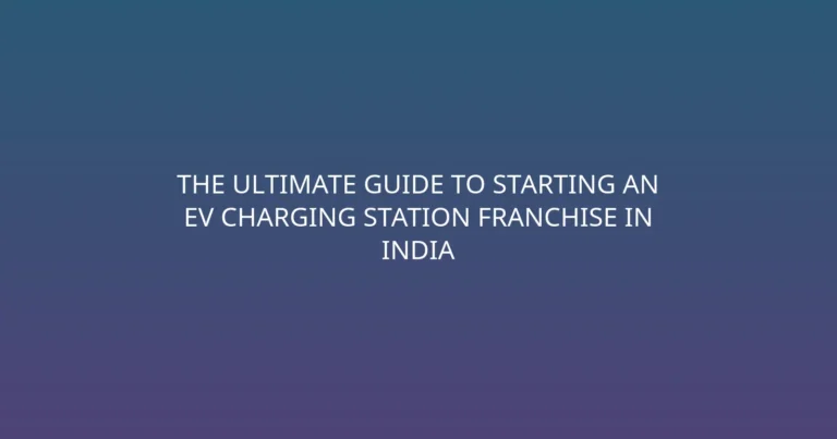 The Ultimate Guide to Starting an EV Charging Station Franchise in India